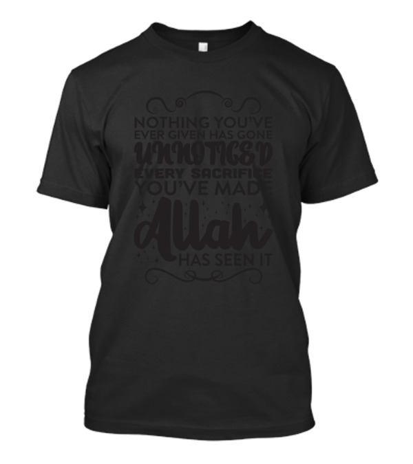 Nothing You've Ever Given Has Gone Unnoticed Every Sacrifice You've Made Allah Has Seen It T-Shirt