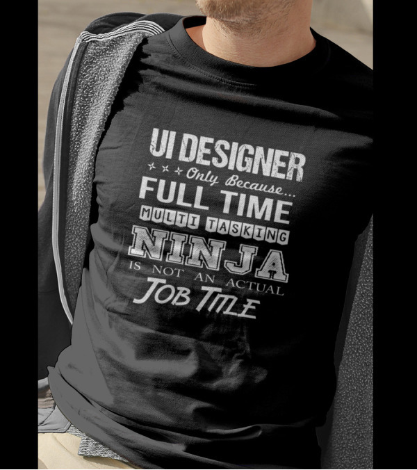 UI Designer Only Because Full Time Multitasking Ninja Is Not An Actual Job Title T-Shirt