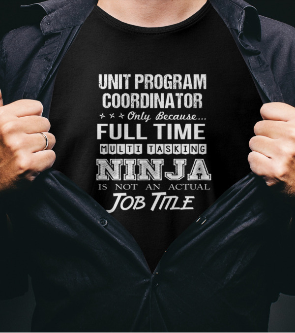 Unit Program Coordinator Only Because Full Time Multi Tasking Ninja Is Not An Actual Job Title T-Shirt