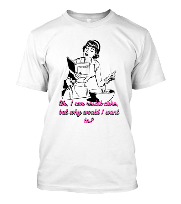 Oh I Can Resist Cake But Why Would I Want Woman With Cookbook And Baking Bowl T-Shirt