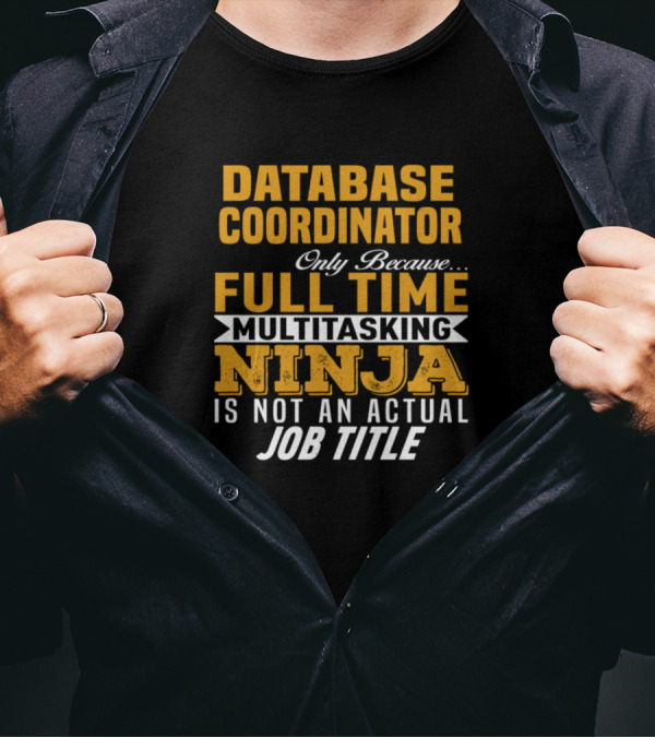 Database Coordinator Only Because Full Time Multitasking Ninja Is Not An Actual Job Title T-Shirt