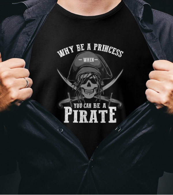 Why Be A Princess When You Can Be A Pirate Skull And Crossed Swords T-Shirt