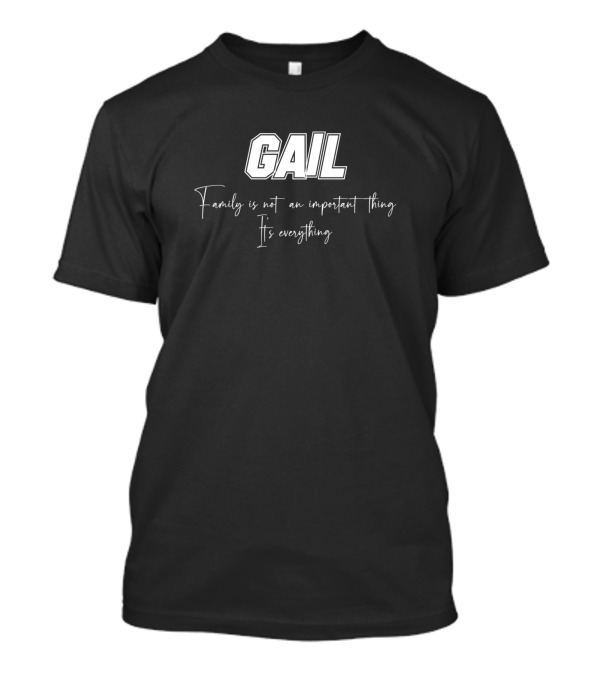 Gail Family Is Not An Important Thing It's Everything T-Shirt