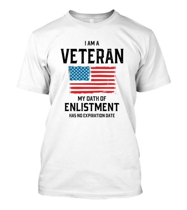 I Am A Veteran My Oath Of Enlistment Has No Expiration Date American Flag T-Shirt