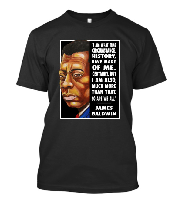 I Am What Time Circumstance History Have Made Of Me Much More James Baldwin T-Shirt