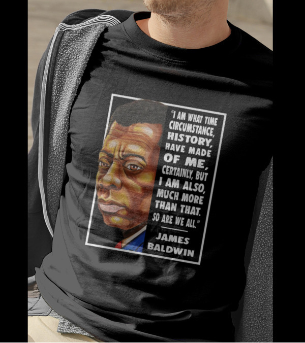 I Am What Time Circumstance History Have Made Of Me Much More James Baldwin T-Shirt
