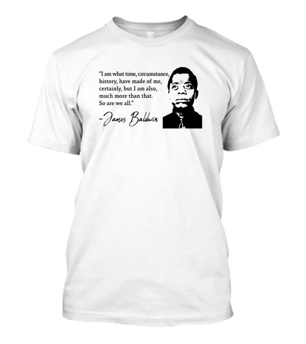 James Baldwin I Am What Time Circumstance History Have Made Of Me T-Shirt
