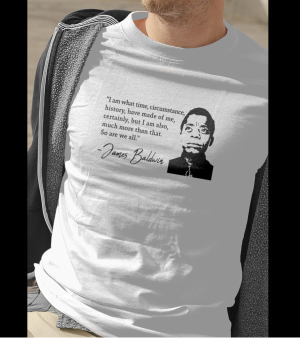 James Baldwin I Am What Time Circumstance History Have Made Of Me T-Shirt