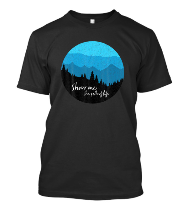 Show Me The Path Of Life Psalm 16 11 Mountains Forest Hiker Climber T-Shirt