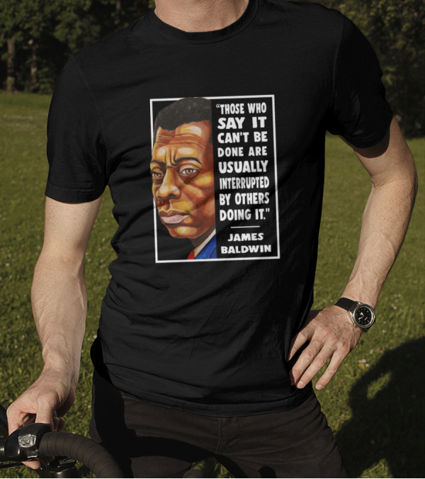 Those Who Say It Can't Be Done Are Usually Interrupted By Others Doing It James Baldwin T-Shirt