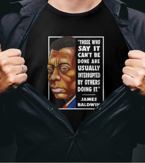 Those Who Say It Can't Be Done Are Usually Interrupted By Others Doing It James Baldwin T-Shirt