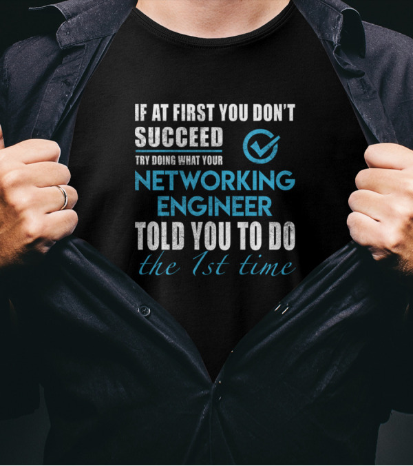 If At First You Don't Succeed Try Doing What Your Networking Engineer Told You To Do The 1st Time T-Shirt