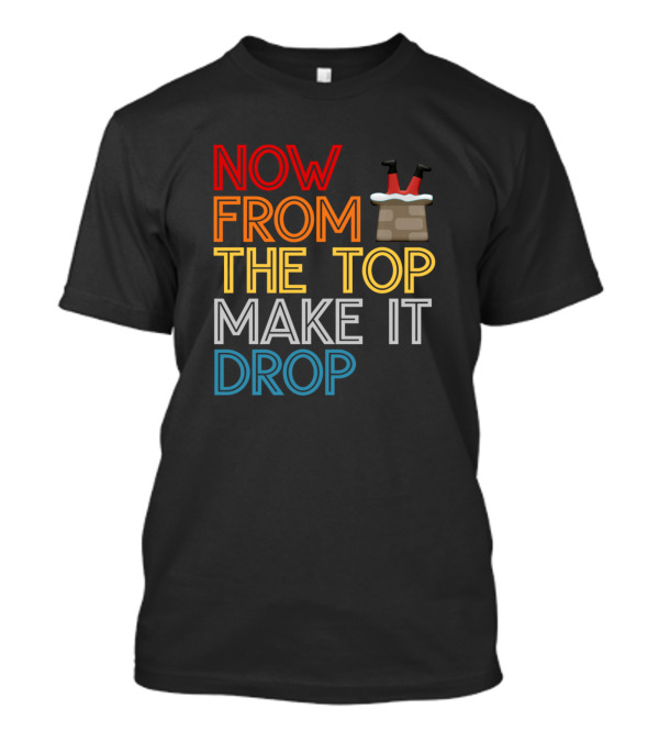 Now From The Top Make It Drop Santa Claus Chimney Legs T-Shirt