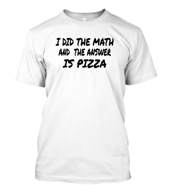 I Did The Math And The Answer Is Pizza T-Shirt