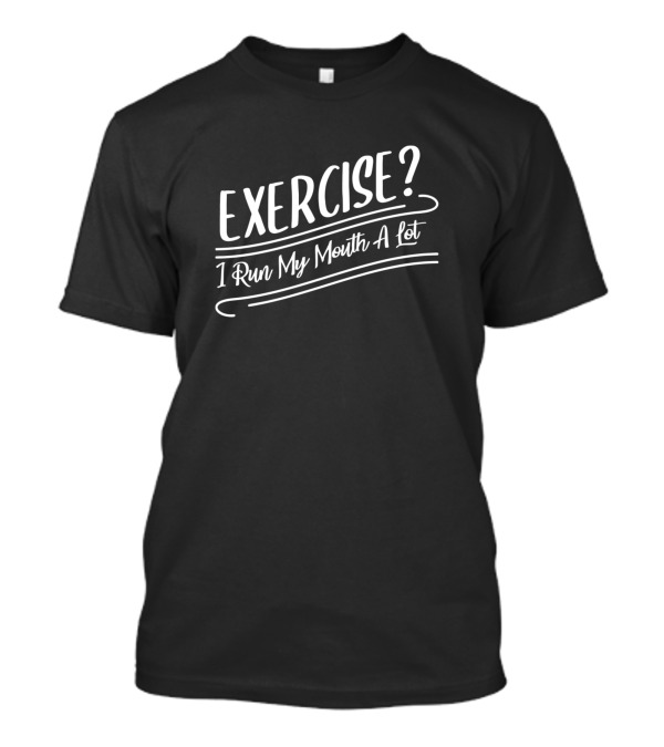 EXERCISE? I Run My Mouth A Lot T-Shirt