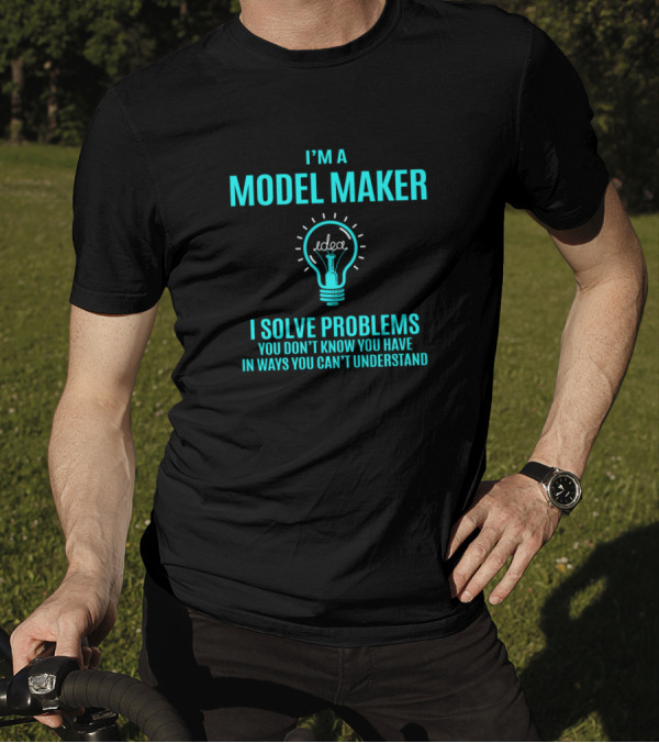 I'm A Model Maker I Solve Problems You Don't Know You Have In Ways You Can't Understand Idea Light Bulb T-Shirt