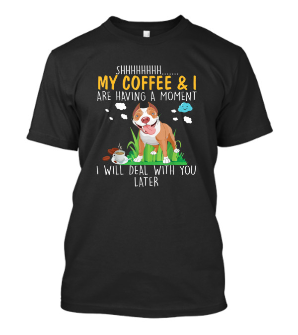 SHHHHHHH My Coffee And I Are Having A Moment I Will Deal With You Later Funny Pitbull T-Shirt