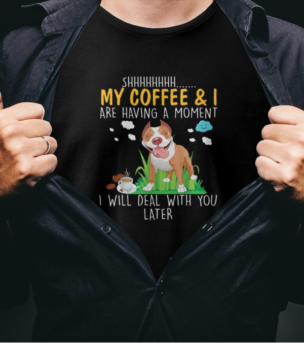 SHHHHHHH My Coffee And I Are Having A Moment I Will Deal With You Later Funny Pitbull T-Shirt