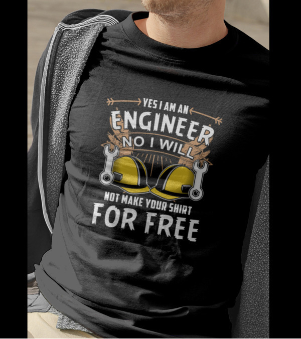 Yes I Am An Engineer No I Will Not Make Your Shirt For Free T-Shirt