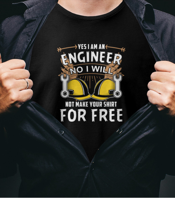 Yes I Am An Engineer No I Will Not Make Your Shirt For Free T-Shirt