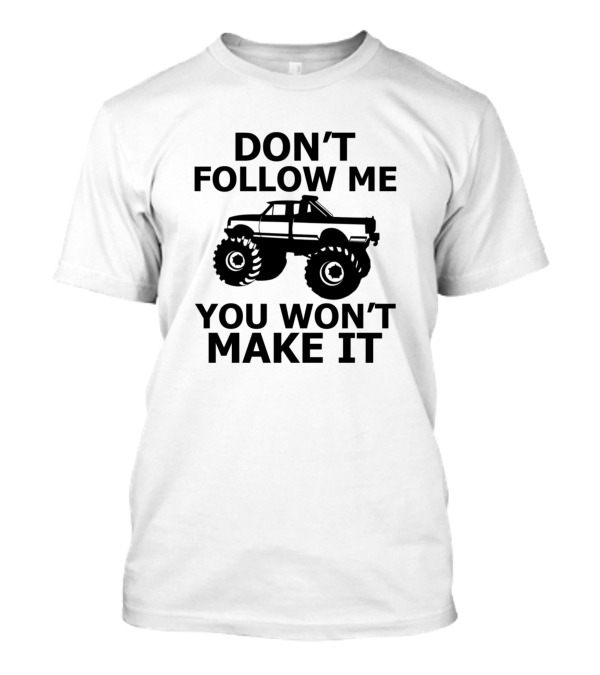 Don't Follow Me You Won't Make It Monster Truck T-Shirt