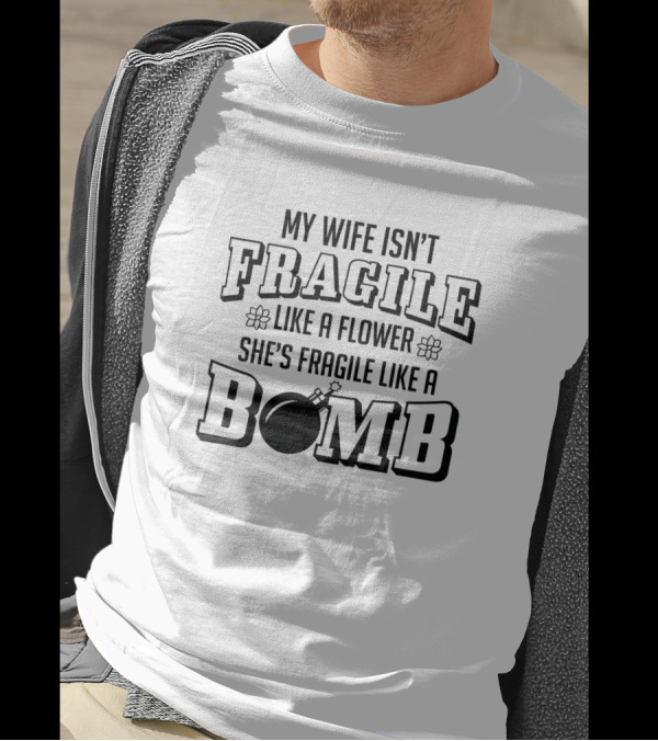 My Wife Isn't Fragile Like A Flower She's Fragile Like A Bomb T-Shirt