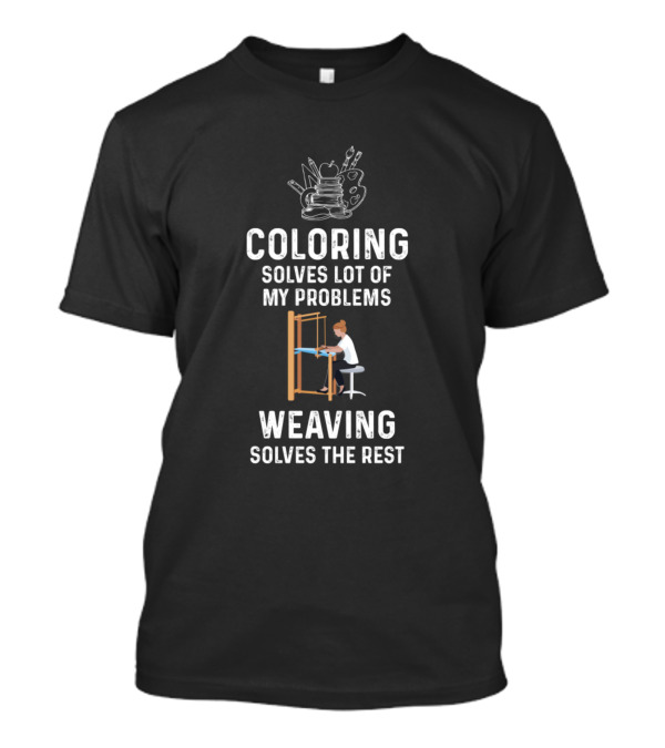 Coloring Solves Lot Of My Problems Weaving Solves The Rest T-Shirt
