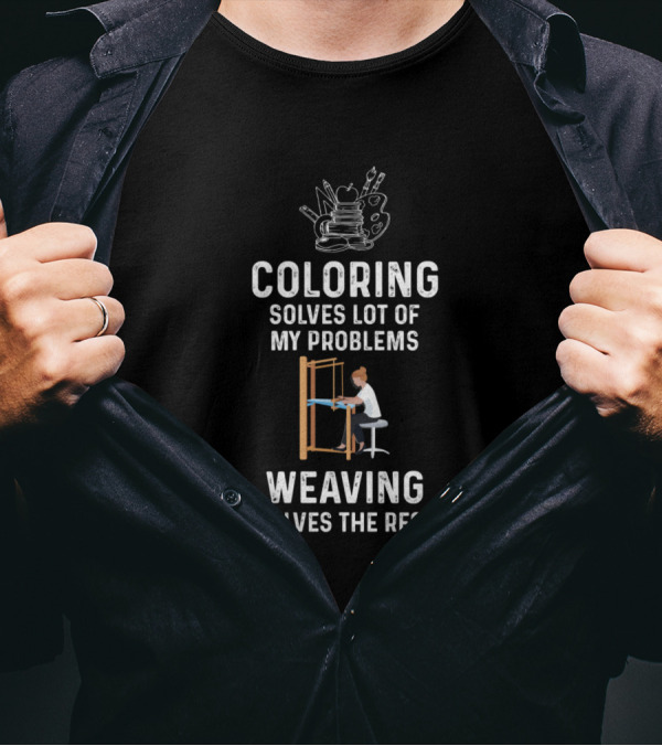 Coloring Solves Lot Of My Problems Weaving Solves The Rest T-Shirt