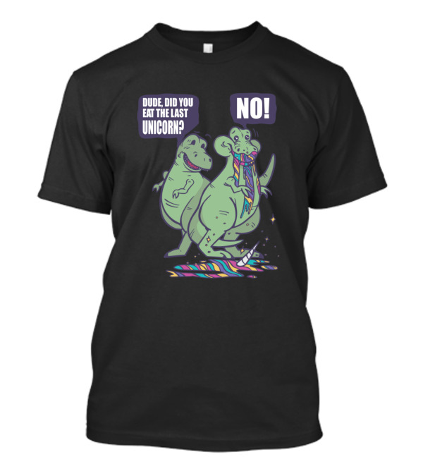 Dude Did You Eat The Last Unicorn Dinosaur Rex No T-Shirt