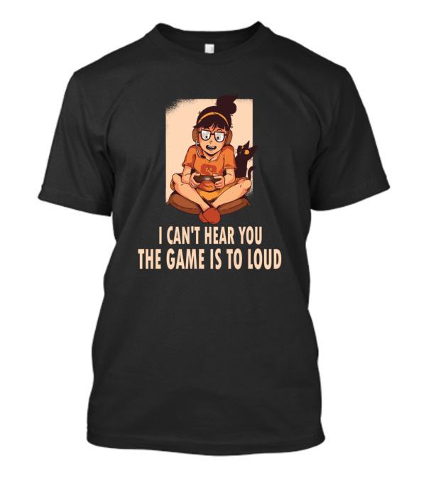 I Can't Hear You The Game Is Too Loud Gamer With Headphones And Cat T-Shirt