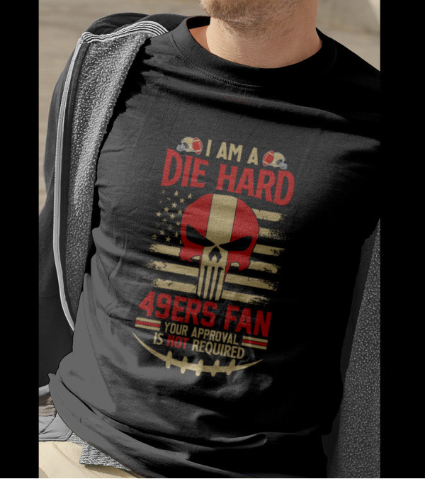 I Am A Die Hard 49Ers Fan Your Approval Is Not Required American Flag Skull T-Shirt