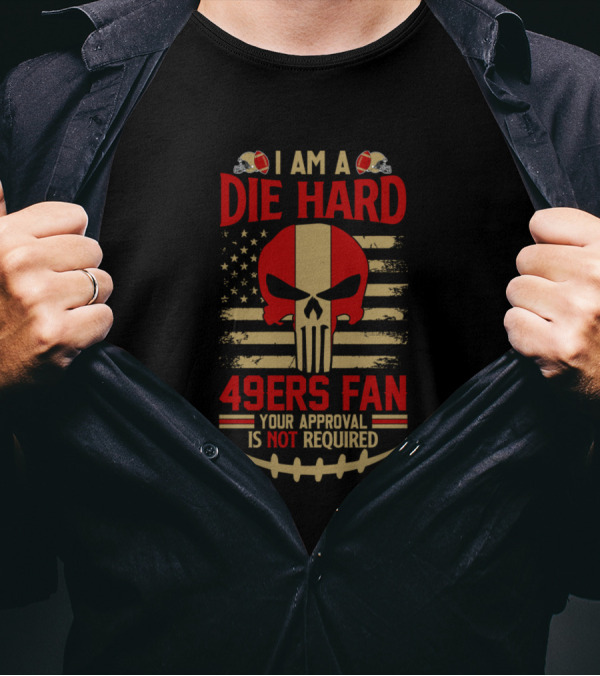 I Am A Die Hard 49Ers Fan Your Approval Is Not Required American Flag Skull T-Shirt