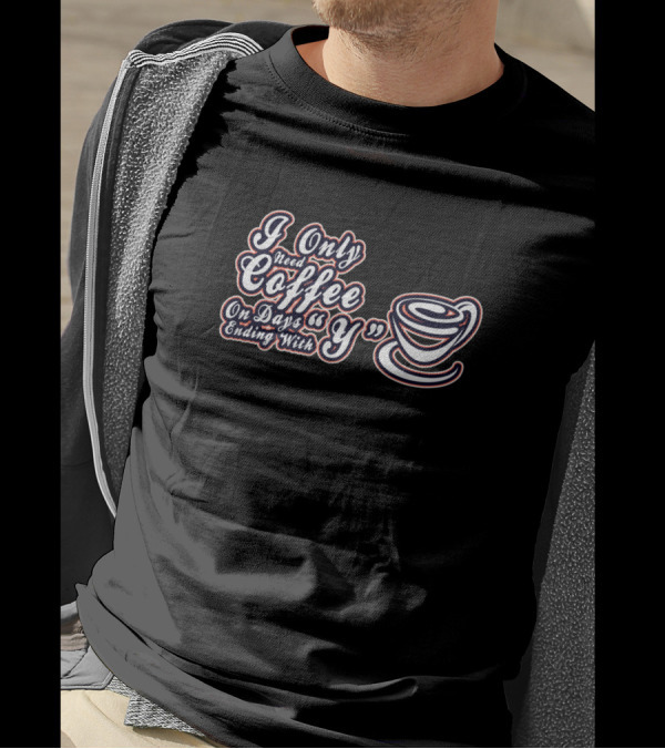 I Only Need Coffee On Days Ending With Y T-Shirt