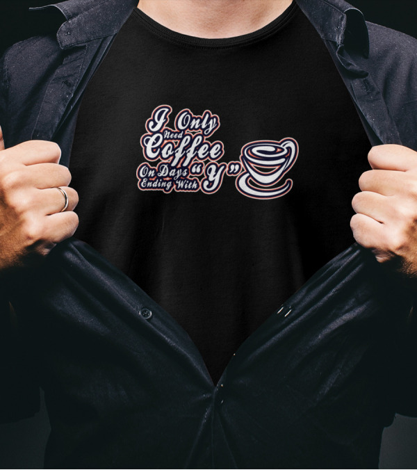 I Only Need Coffee On Days Ending With Y T-Shirt