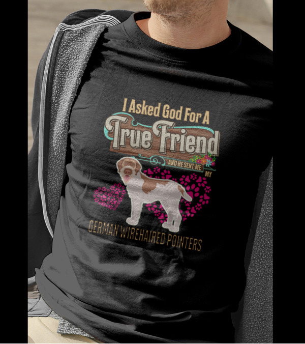 I Asked God For A True Friend And He Sent Me My German Wirehaired Pointers T-Shirt