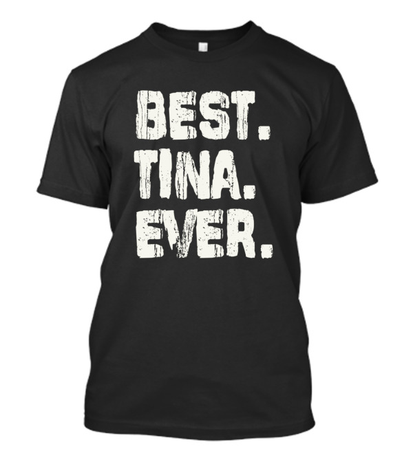 Best Tina Ever Best Name Birthday Middle Name T-Shirt