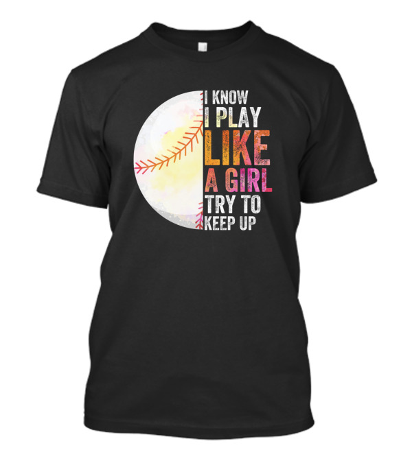 I Know I Play Like A Girl Try To Keep Up Softball Baseball Stitching T-Shirt