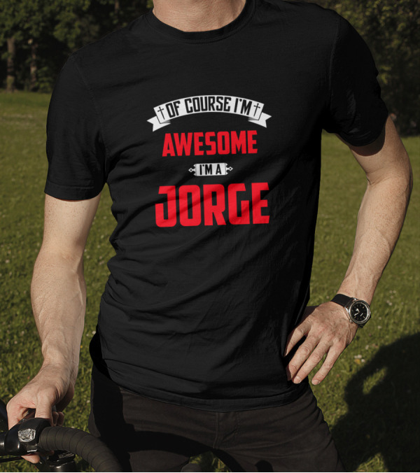 Of Course I'm Awesome I'm A Jorge T-Shirt