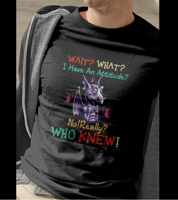 WAIT WHAT I Have An Attitude No Really WHO KNEW Dragon And Butterflies T-Shirt
