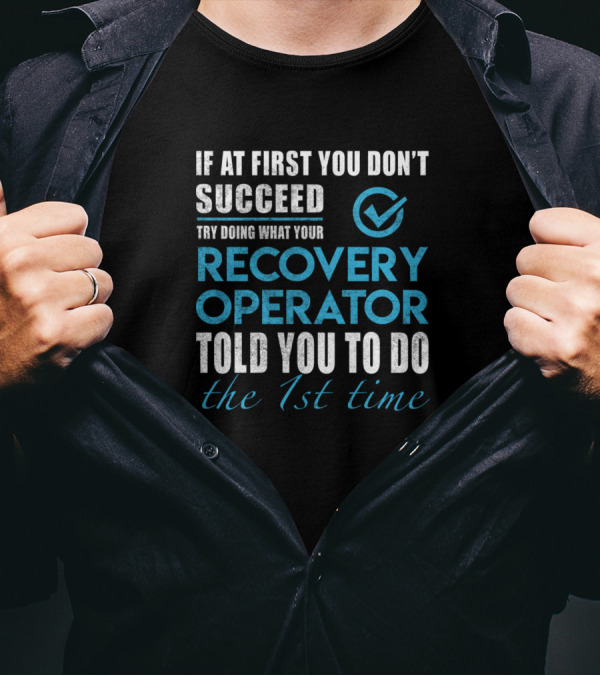 If At First You Don't Succeed Try Doing What Your Recovery Operator Told You To Do The 1st Time T-Shirt