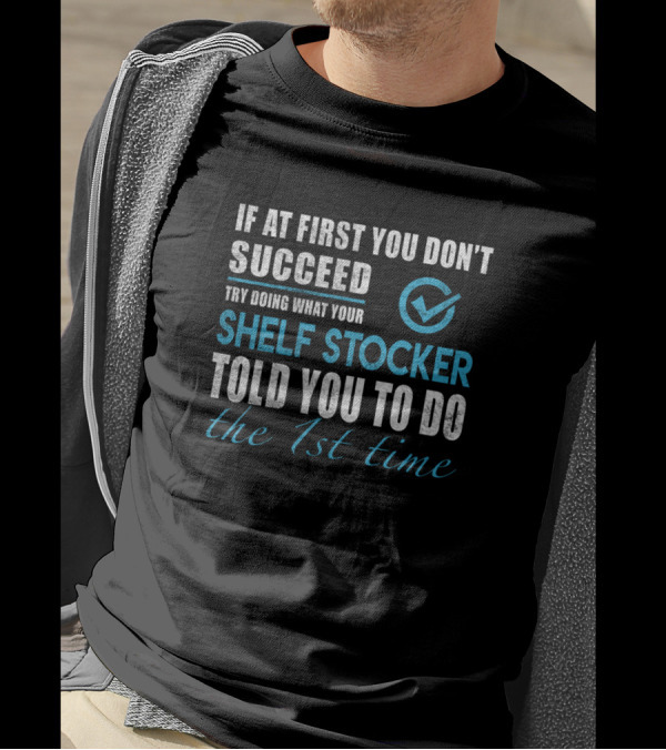 If At First You Don't Succeed Try Doing What Your Shelf Stocker Told You The 1st Time T-Shirt