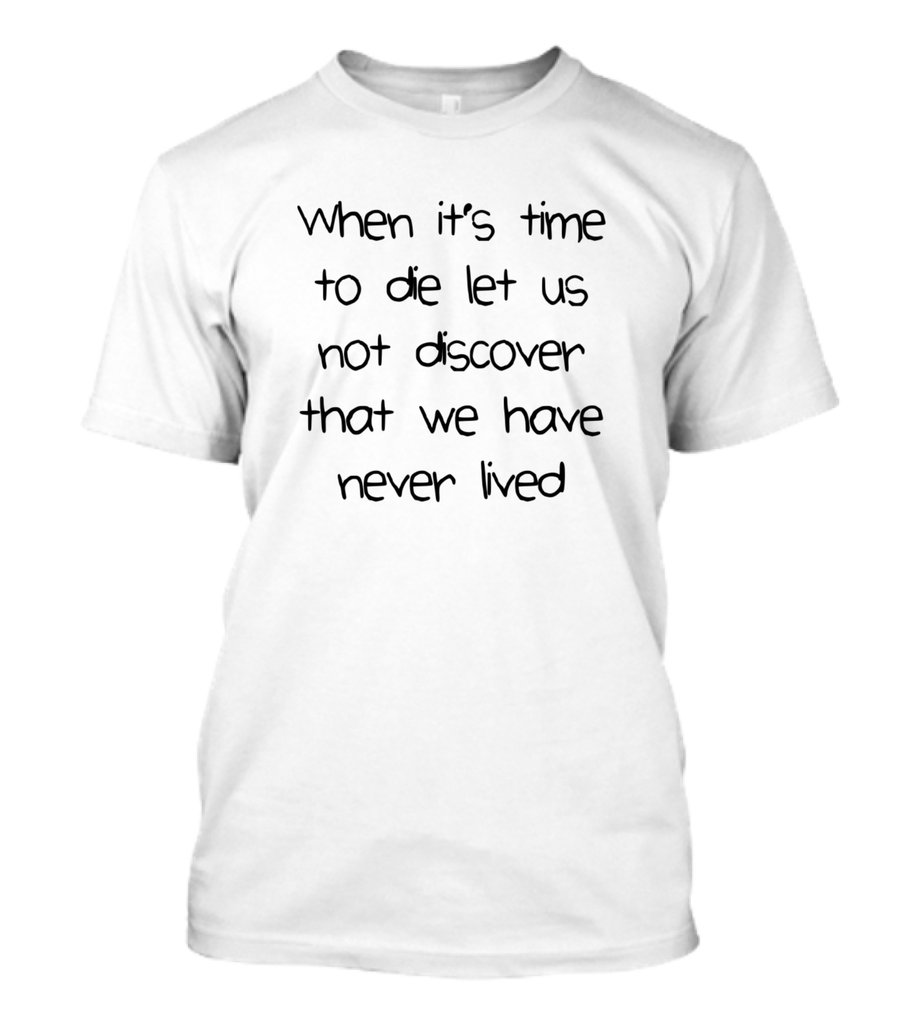 When It's Time To Die Let Us Not Discover That We Have Never Lived T-Shirt