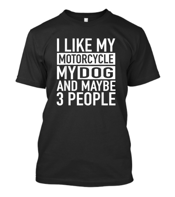 Funny Biker I Like My Motorcycle My Dog And Maybe 3 People T-Shirt