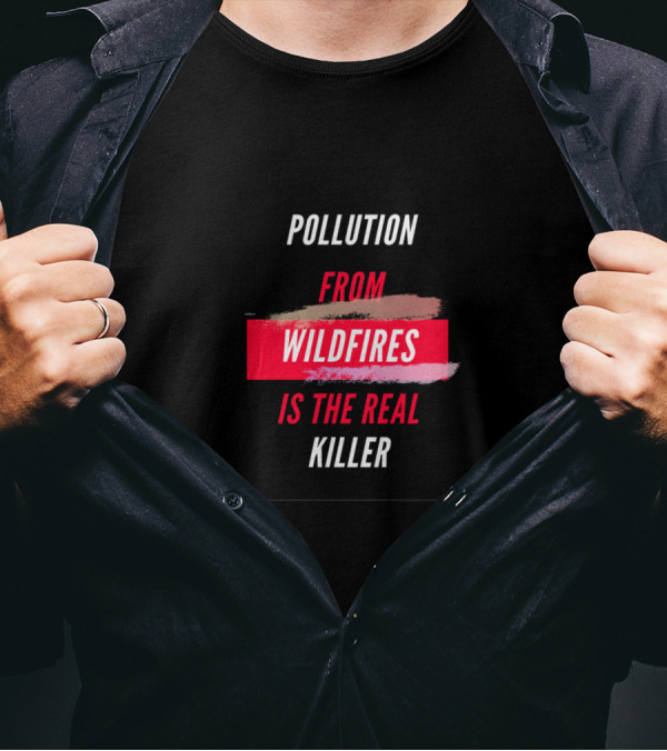 Pollution From Wildfires Is The Real Killer T-Shirt