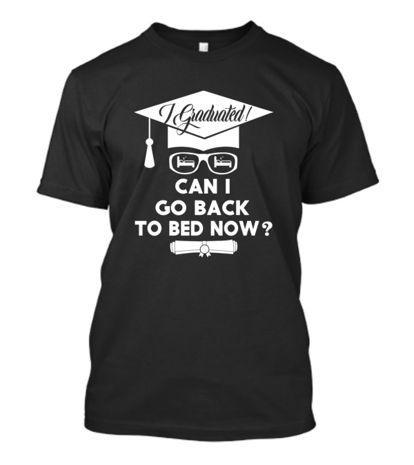 I Graduated Can I Go Back To Bed Now Fun Graduation Idea T-Shirt