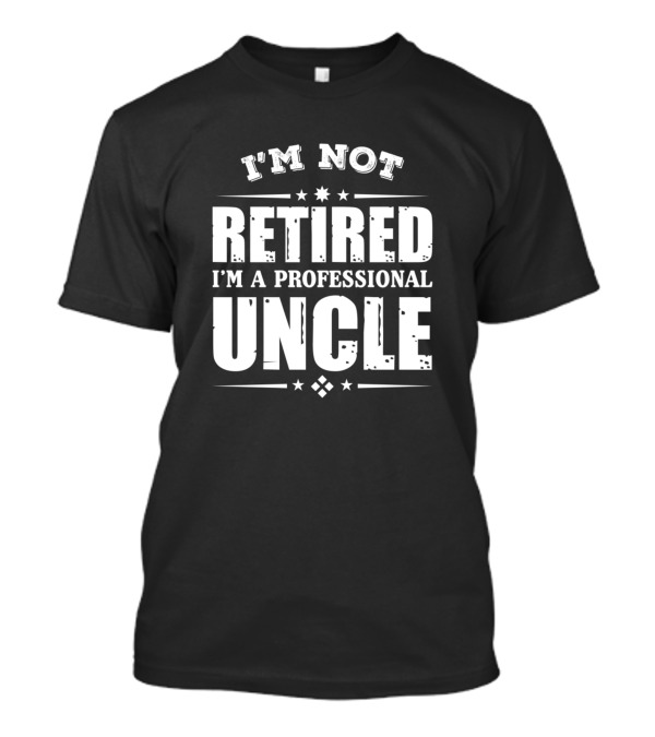 I M Not Retired I M A Professional Uncle T-Shirt