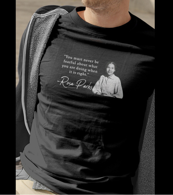 You Must Never Be Fearful About What You Are Doing When It Is Right - Rosa Parks T-Shirt