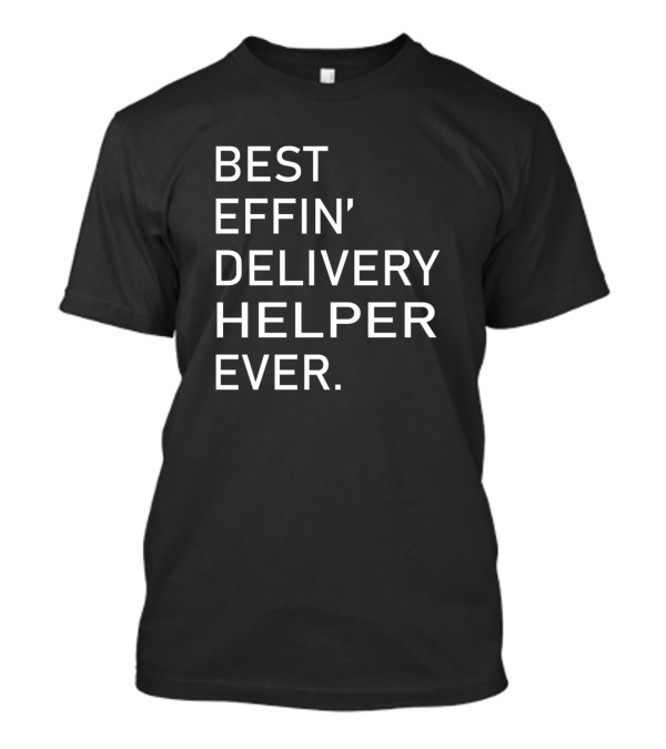 Best Effin' Delivery Helper Ever T-Shirt