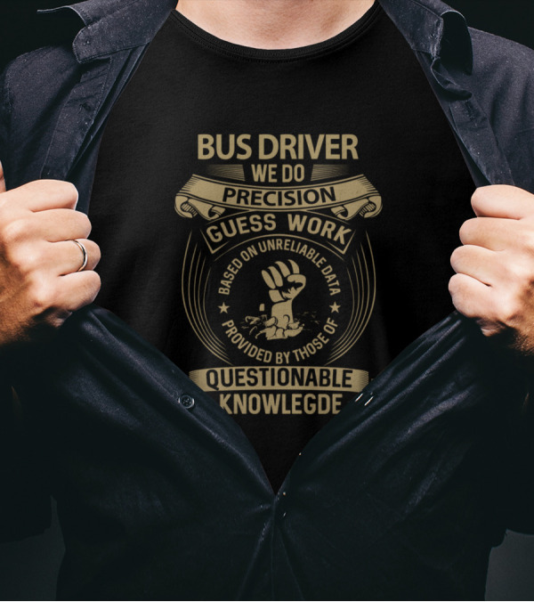 Bus Driver We Do Precision Guess Work Based On Unreliable Data Provided By Those Of Questionable Knowledge T-Shirt