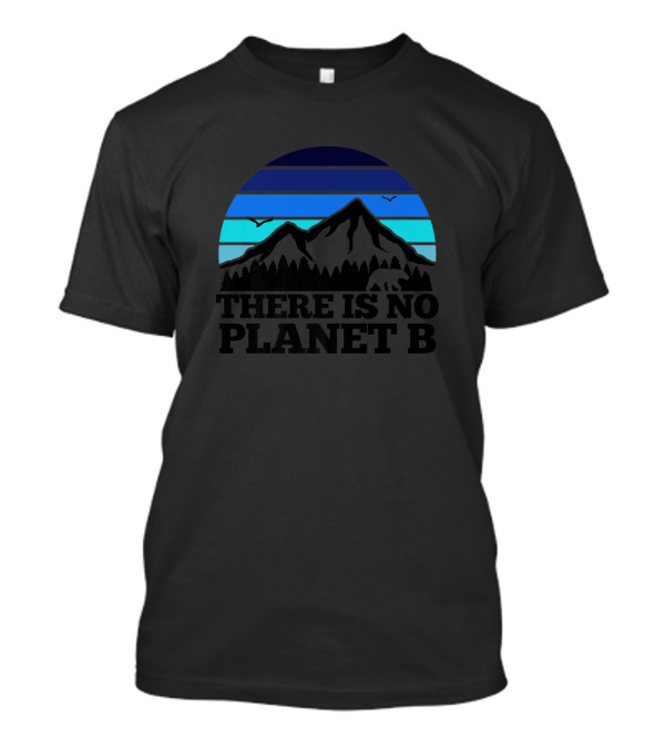 There Is No Planet B Mountains And Birds Activism Against Global Warming T-Shirt